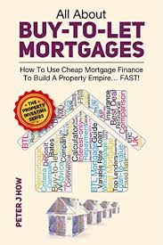 Peter J. How - All About Buy-to-Let Mortgages How to Use Cheap Mortgage Finance To Build A Property Empire...FAST!