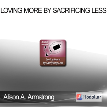 Alison A. Armstrong - Loving More By Sacrificing Less