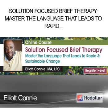 Elliott Connie - Solution Focused Brief Therapy: Master the Language that Leads to Rapid & Sustainable Change