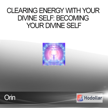 Orin - Clearing Energy with Your Divine Self: Becoming Your Divine Self